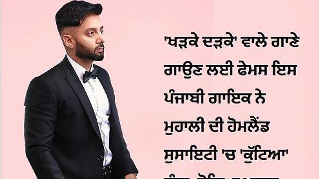 'ਖੜਕੇ ਦੜਕੇ' ਵਾਲੇ ਗਾਣੇ ਗਾਉਣ ਲਈ ਫੇਮਸ ਇਸ ਪੰਜਾਬੀ ਗਾਇਕ ਨੇ ਮੁਹਾਲੀ