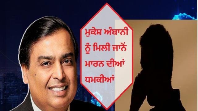 ਮੁਕੇਸ਼ ਅੰਬਾਨੀ ਨੂੰ ਮਿਲੀ ਜਾ+ਨੋਂ