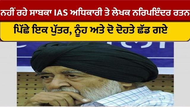 ਨਹੀਂ ਰਹੇ ਪੰਜਾਬ ਦੇ ਸਾਬਕਾ IAS ਅਧ