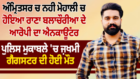 ਰਾਣਾ ਬਲਾਚੌਰੀਆ ਕਤਲਕਾਂਡ ‘ਚ ਵੱਡੀ Update; Mohali 'ਚ ਐਨਕਾਊਂਟਰ ਦੌਰ